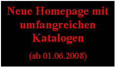 Textfeld: Neue Homepage mit umfangreichen Katalogen

(ab 01.06.2008)
